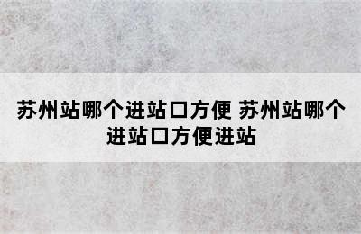 苏州站哪个进站口方便 苏州站哪个进站口方便进站